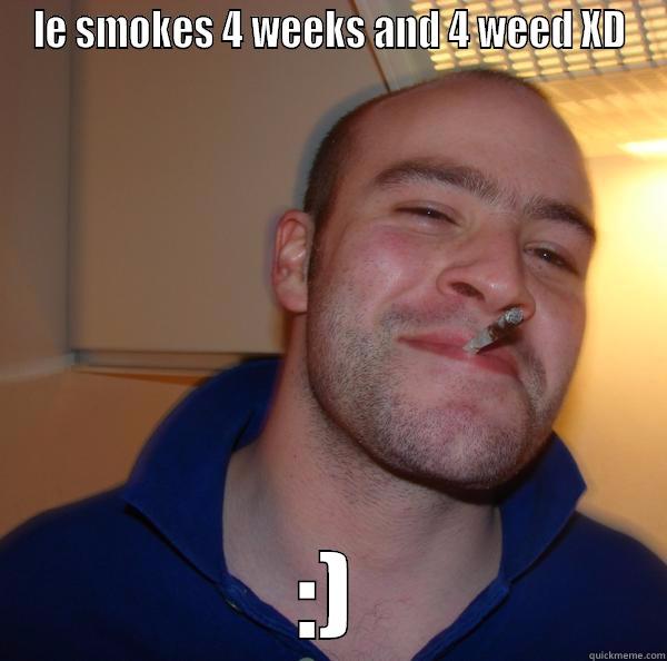 LE SMOKES 4 WEEKS AND 4 WEED XD :) Good Guy Greg 