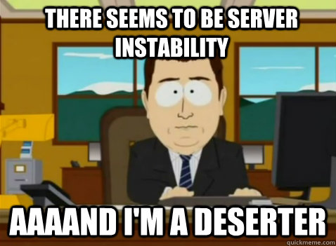 There seems to be server instability Aaaand I'm a deserter  South Park Banker