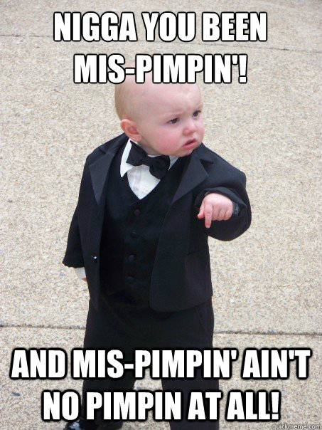 Nigga You been                      mis-pimpin'! And mis-pimpin' ain't no pimpin at all!  Baby Godfather