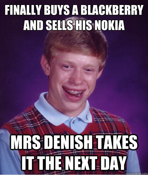 Finally buys a blackberry and sells his Nokia Mrs Denish takes it the next day  Bad Luck Brian