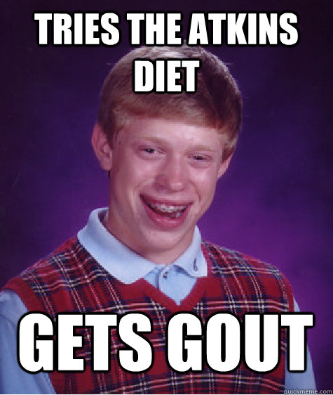 tries the atkins diet gets gout  Bad Luck Brian