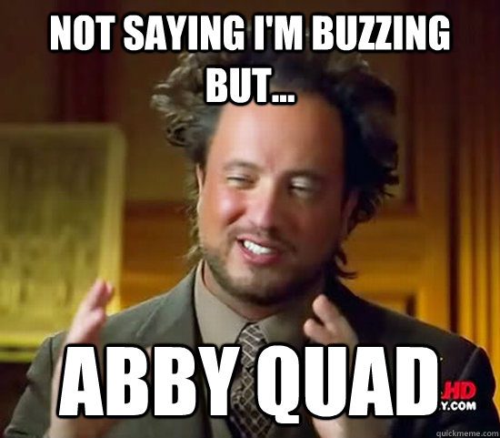 Not saying i'm buzzing but... abby quad  Ancient Aliens