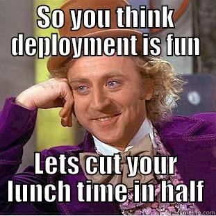 SO YOU THINK DEPLOYMENT IS FUN LETS CUT YOUR LUNCH TIME IN HALF Creepy Wonka