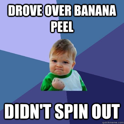 Drove over banana peel Didn't spin out  Success Kid