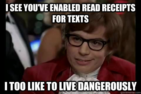 I see you've enabled read receipts for texts i too like to live dangerously  Dangerously - Austin Powers