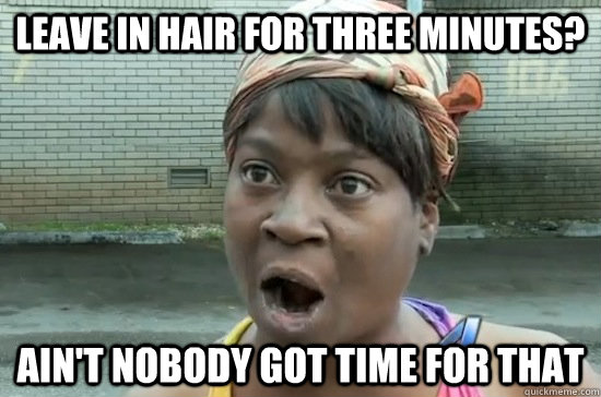 LEAVE IN HAIR FOR THREE MINUTES? AIN'T NOBODY GOT TIME FOR THAT  Aint nobody got time for that