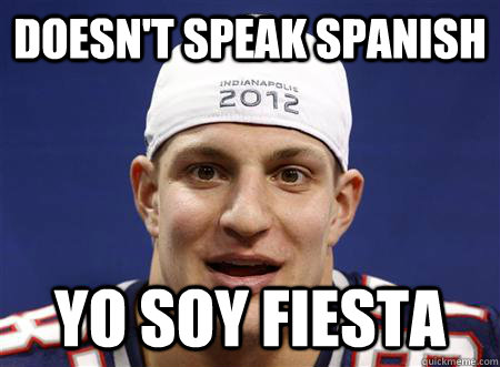 Doesn't speak spanish yo soy fiesta  Spanish Gronk