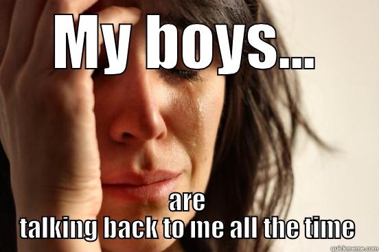 I'm in tears...  - MY BOYS... ARE TALKING BACK TO ME ALL THE TIME First World Problems