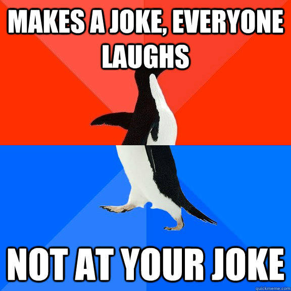 Makes a joke, everyone laughs Not at your joke - Makes a joke, everyone laughs Not at your joke  Socially Awesome Awkward Penguin