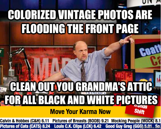 Colorized vintage photos are flooding the front page clean out you grandma's attic for all black and white pictures - Colorized vintage photos are flooding the front page clean out you grandma's attic for all black and white pictures  Mad Karma with Jim Cramer