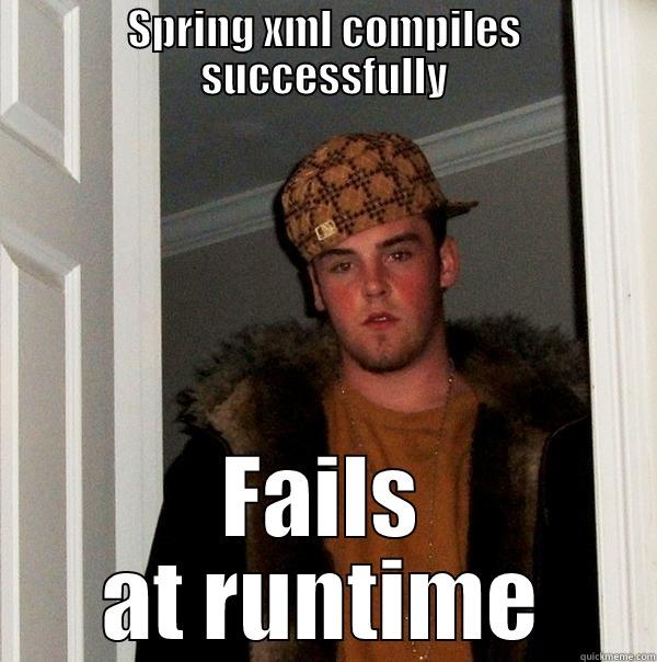 SPRING XML COMPILES SUCCESSFULLY FAILS AT RUNTIME Scumbag Steve