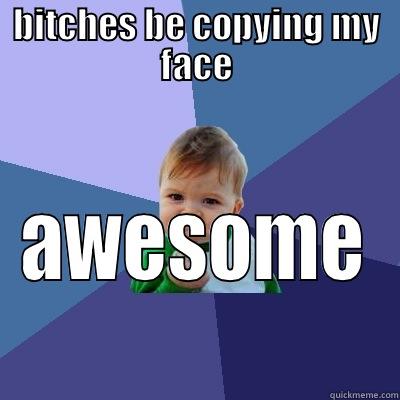 copy my face - BITCHES BE COPYING MY FACE AWESOME Success Kid