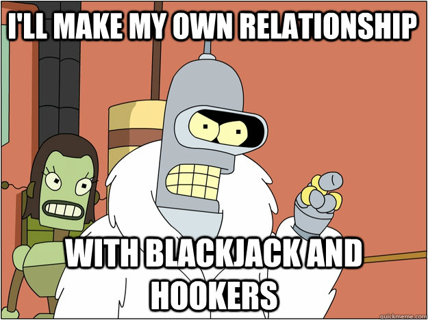 i'll make my own relationship with Blackjack and hookers  