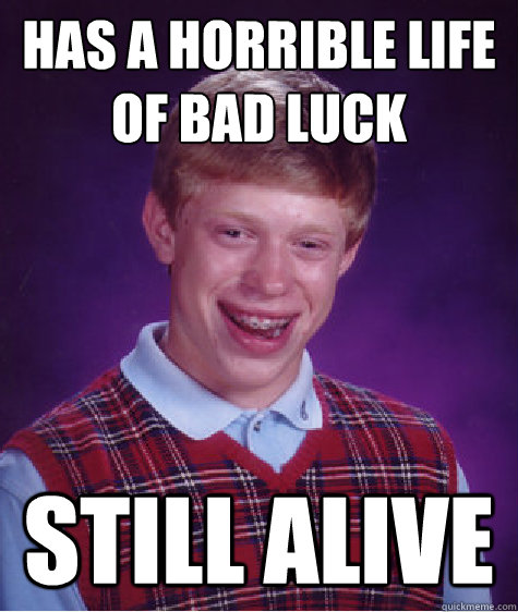 has a horrible life of bad luck still alive  Bad Luck Brian