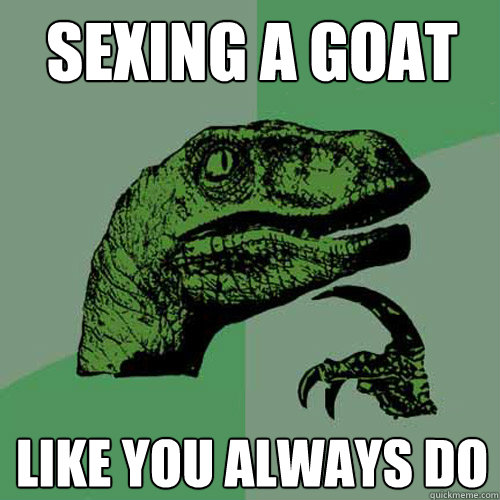 sEXING A GOAT LIKE YOU ALWAYS DO  Philosoraptor