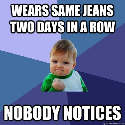 Wears same jeans two days in a row nobody notices  Success Kid