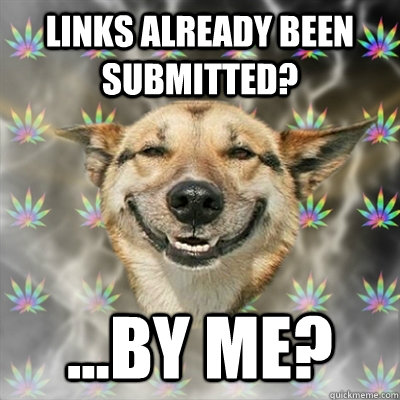 links already been submitted? ...by me?  Stoner Dog