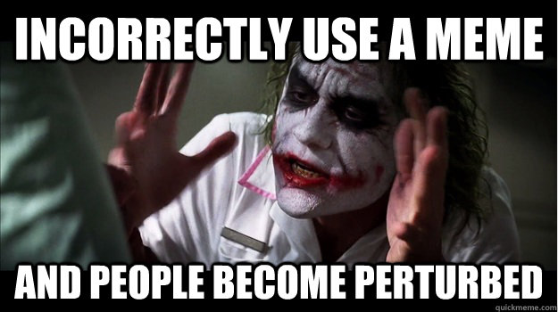 incorrectly use a meme AND people become perturbed - incorrectly use a meme AND people become perturbed  Joker Mind Loss