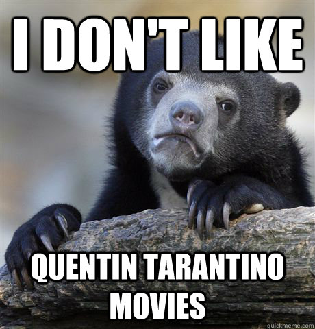 i don't like  Quentin Tarantino movies  Confession Bear