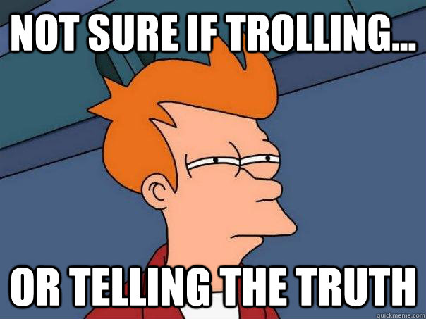 Not sure if trolling... Or telling the truth - Not sure if trolling... Or telling the truth  Futurama Fry