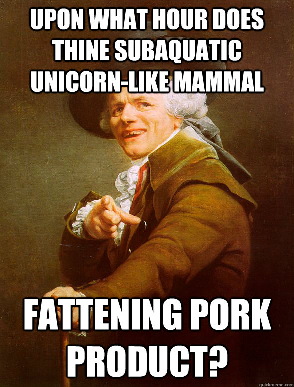 Upon what hour does thine subaquatic unicorn-like mammal fattening pork product?  Joseph Ducreux