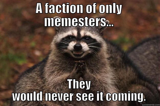 A FACTION OF ONLY MEMESTERS... THEY WOULD NEVER SEE IT COMING. Evil Plotting Raccoon