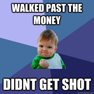 walked past the money didnt get shot    Success Kid