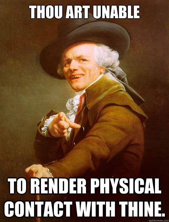 Thou art unable to render physical contact with thine. - Thou art unable to render physical contact with thine.  Joseph Ducreux