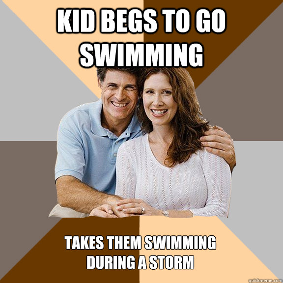 Kid begs to go swimming takes them swimming 
during a storm  Scumbag Parents