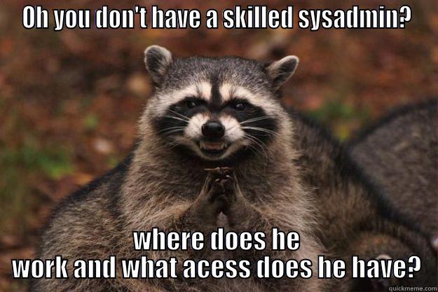 pentest report - OH YOU DON'T HAVE A SKILLED SYSADMIN? WHERE DOES HE WORK AND WHAT ACESS DOES HE HAVE? Evil Plotting Raccoon