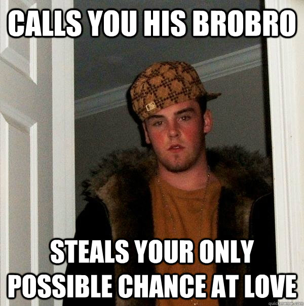 Calls you his brobro Steals your only possible chance at love  Scumbag Steve