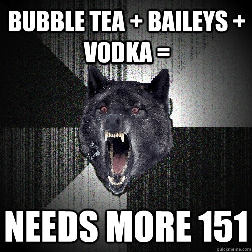 bubble tea + baileys + vodka = Needs more 151  Insanity Wolf