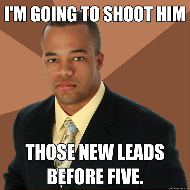 I'm going to shoot him Those new leads before five.  Successful Black Man