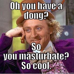 OH YOU HAVE A DONG? SO YOU MASTURBATE? SO COOL. Condescending Wonka