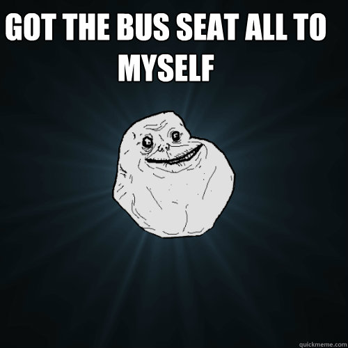 got the bus seat all to myself    Forever Alone