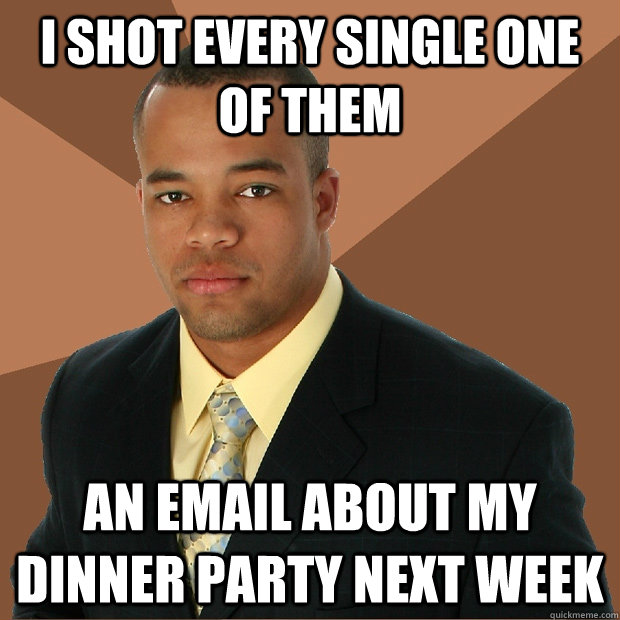 i shot every single one of them an email about my dinner party next week  Successful Black Man