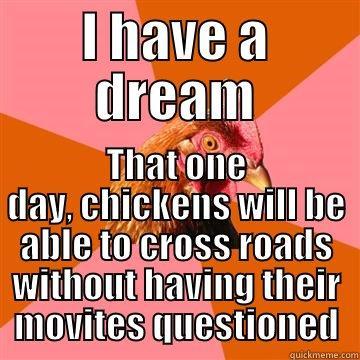 I have a dream - I HAVE A DREAM THAT ONE DAY, CHICKENS WILL BE ABLE TO CROSS ROADS WITHOUT HAVING THEIR MOVITES QUESTIONED Anti-Joke Chicken