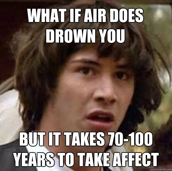 What if air does drown you But it takes 70-100 years to take affect  conspiracy keanu