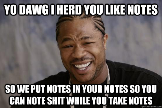 yo dawg i herd you like notes so we put notes in your notes so you can note shit while you take notes - yo dawg i herd you like notes so we put notes in your notes so you can note shit while you take notes  YO DAWG