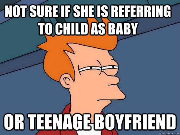 Not sure if she is referring to child as baby Or teenage boyfriend  Futurama Fry