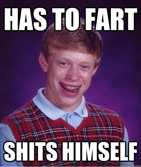 Has to fart Shits himself  Bad Luck Brian