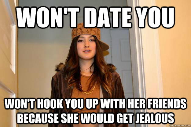 Won T Date You Won T Hook You Up With Her Friends Because She Would Get Jealous Misc Quickmeme