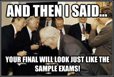 and then I said... your final will look just like the sample exams!   And then they said