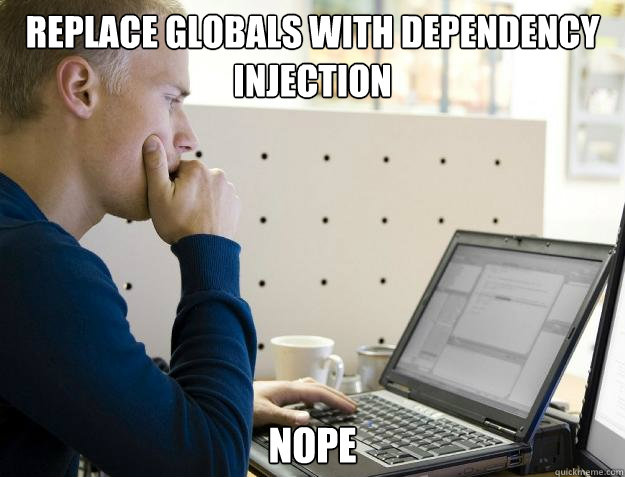 REPLACE GLOBALS WITH DEPENDENCY INJECTION NOPE  Programmer