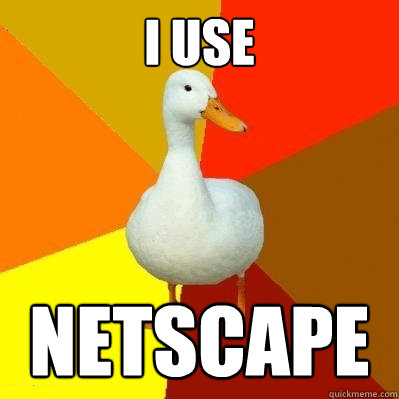 i use netscape  Tech Impaired Duck