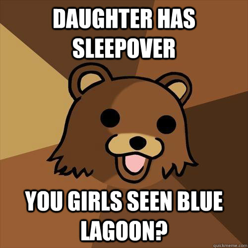 daughter has sleepover you girls seen Blue Lagoon? - daughter has sleepover you girls seen Blue Lagoon?  Pedobear