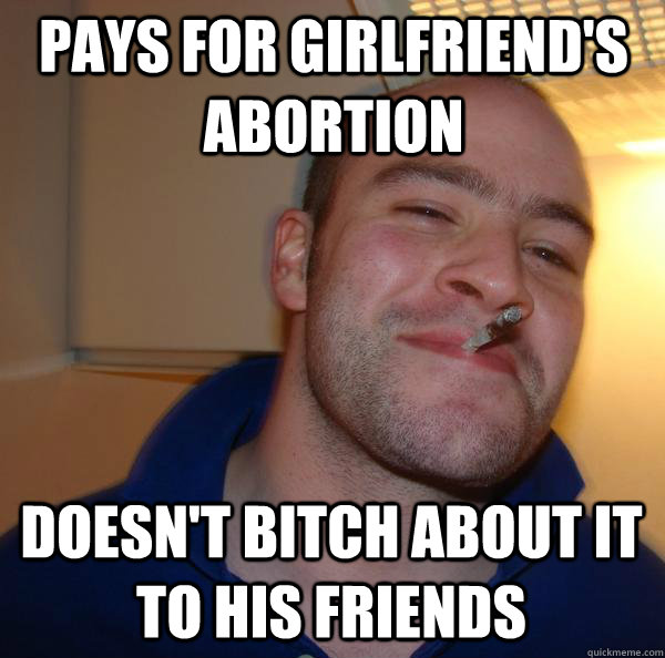 pays for girlfriend's abortion doesn't bitch about it to his friends  Good Guy Greg 