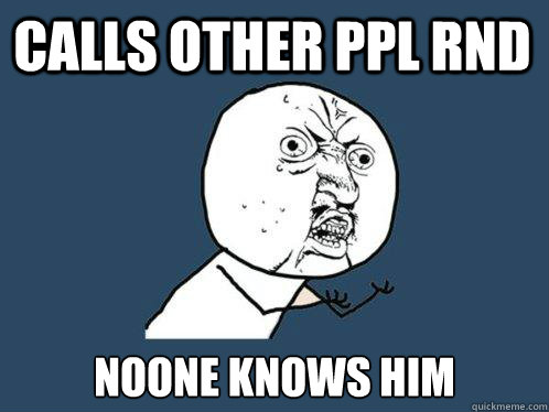 CALLS OTHER PPL RND NOONE KNOWS HIM - CALLS OTHER PPL RND NOONE KNOWS HIM  Y U No