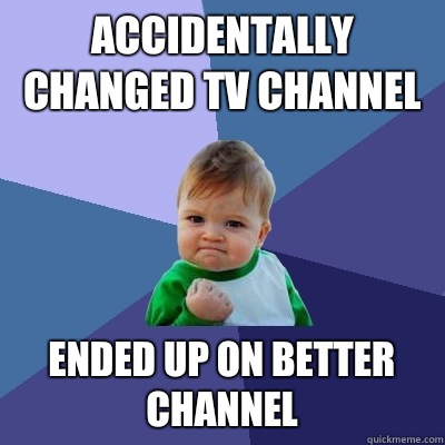 Accidentally changed tv channel  Ended up on better channel  Success Kid