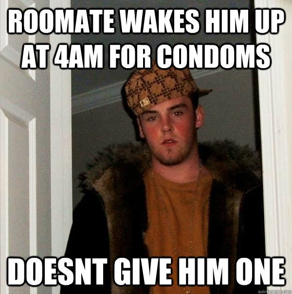 roomate wakes him up at 4am for condoms doesnt give him one  Scumbag Steve